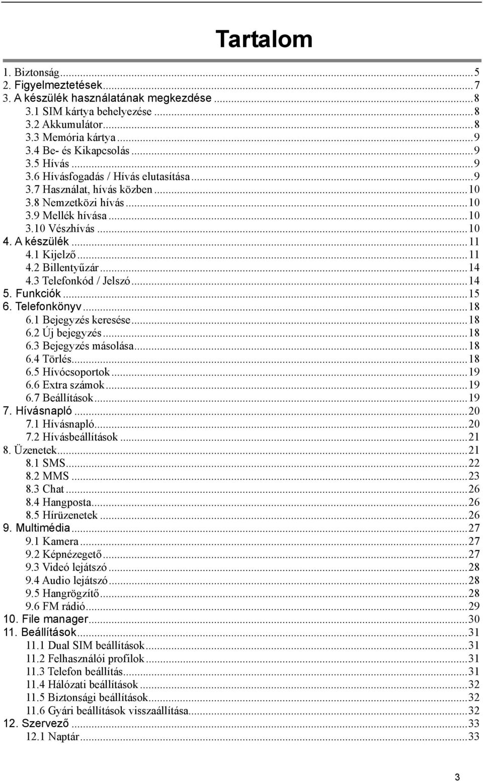 .. 11 4.2 Billentyűzár... 14 4.3 Telefonkód / Jelszó... 14 5. Funkciók... 15 6. Telefonkönyv... 18 6.1 Bejegyzés keresése... 18 6.2 Új bejegyzés... 18 6.3 Bejegyzés másolása... 18 6.4 Törlés... 18 6.5 Hívócsoportok.