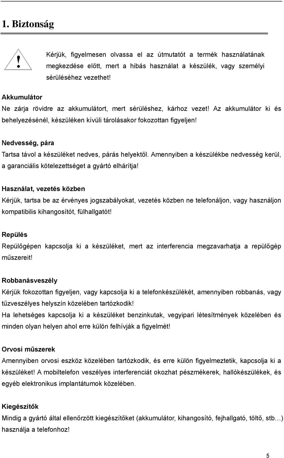 Nedvesség, pára Tartsa távol a készüléket nedves, párás helyektől. Amennyiben a készülékbe nedvesség kerül, a garanciális kötelezettséget a gyártó elhárítja!