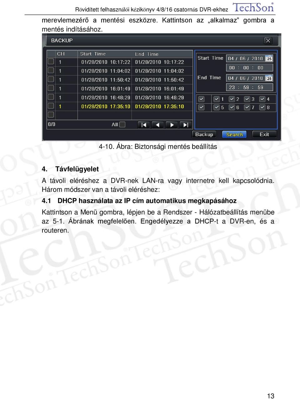 Távfelügyelet A távoli eléréshez a DVR-nek LAN-ra vagy internetre kell kapcsolódnia.