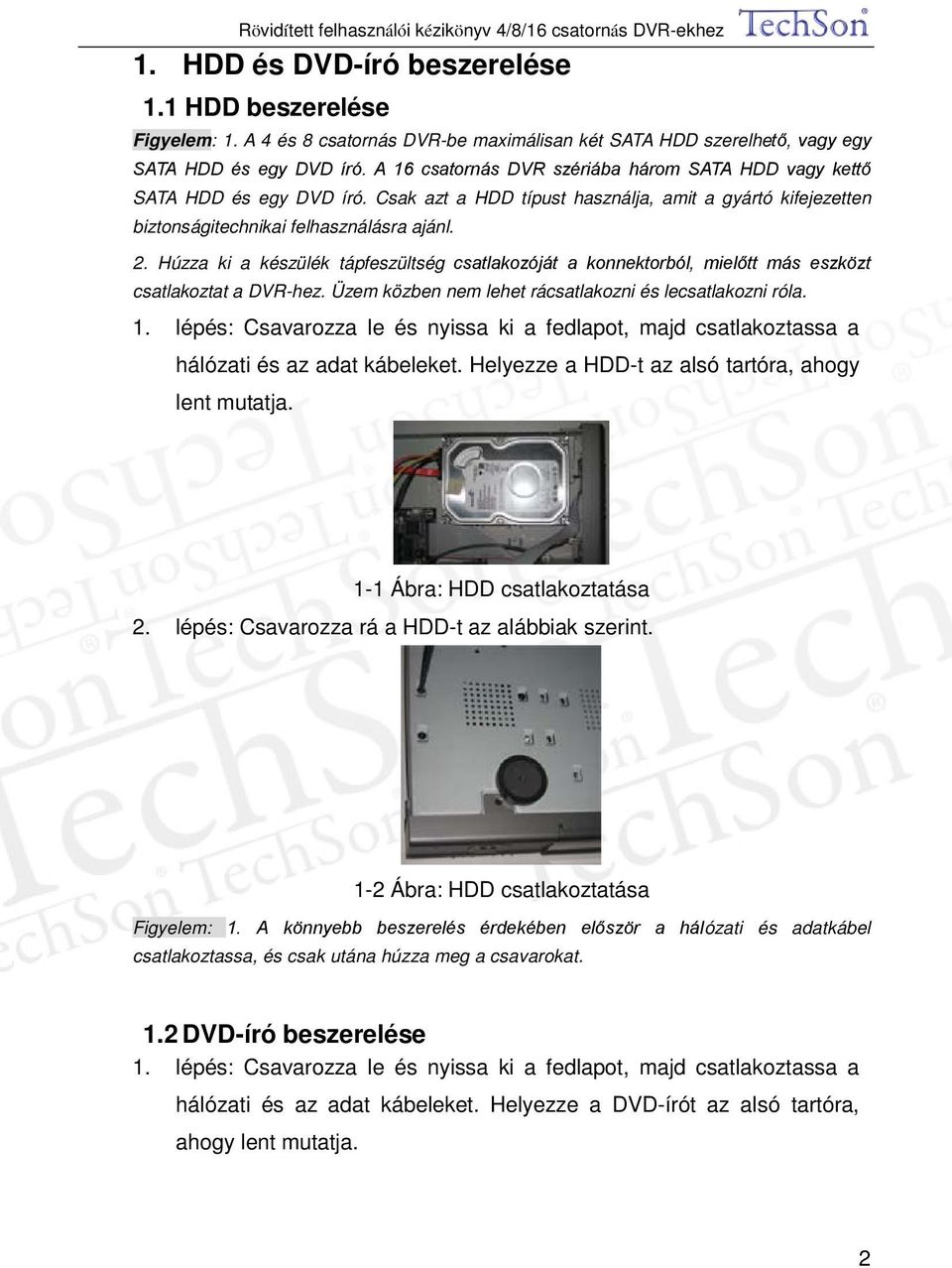 Húzza ki a készülék tápfeszültség csatlakozóját a konnektorból, mielőtt más eszközt csatlakoztat a DVR-hez. Üzem közben nem lehet rácsatlakozni és lecsatlakozni róla. 1.