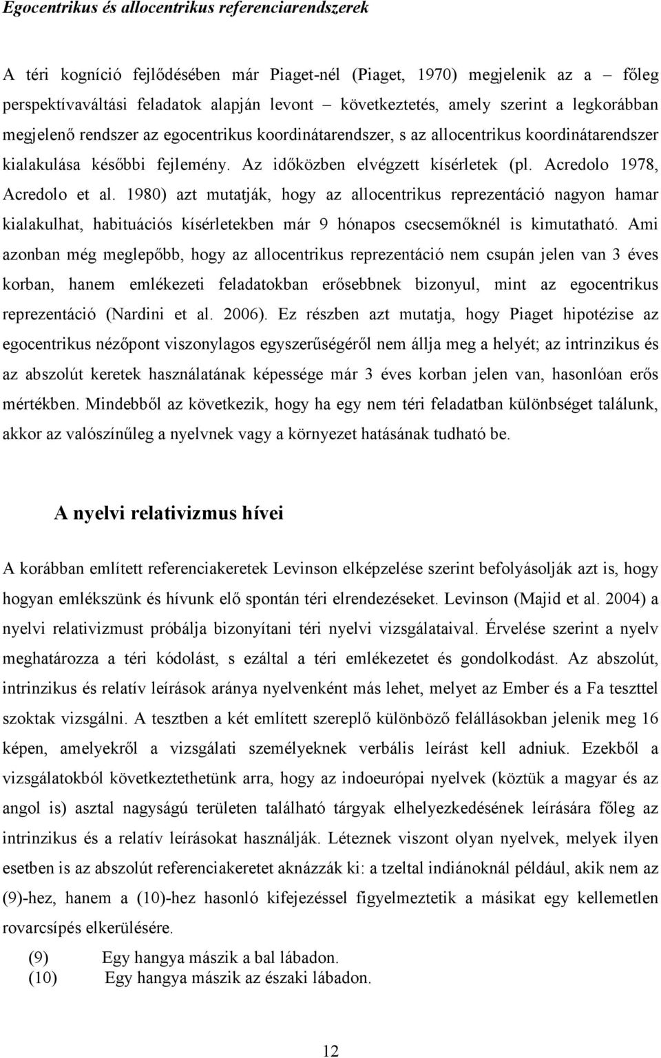 Acredolo 1978, Acredolo et al. 1980) azt mutatják, hogy az allocentrikus reprezentáció nagyon hamar kialakulhat, habituációs kísérletekben már 9 hónapos csecsemőknél is kimutatható.