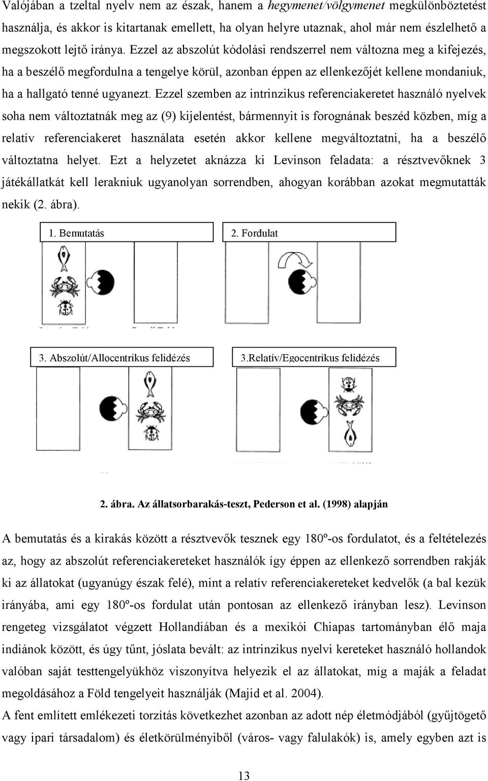 Ezzel szemben az intrinzikus referenciakeretet használó nyelvek soha nem változtatnák meg az (9) kijelentést, bármennyit is forognának beszéd közben, míg a relatív referenciakeret használata esetén