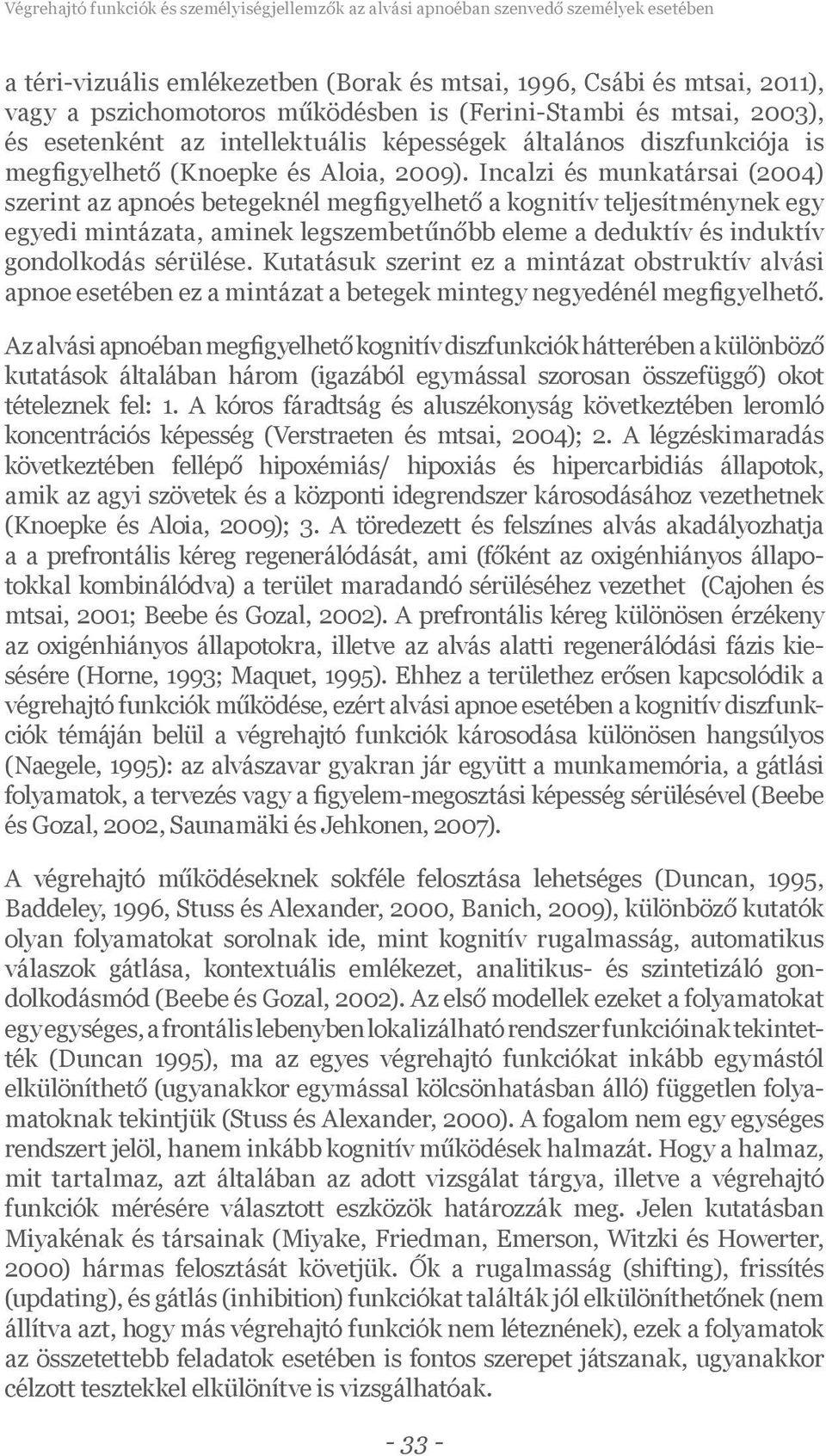 Incalzi és munkatársai (2004) szerint az apnoés betegeknél megfigyelhető a kognitív teljesítménynek egy egyedi mintázata, aminek legszembetűnőbb eleme a deduktív és induktív gondolkodás sérülése.