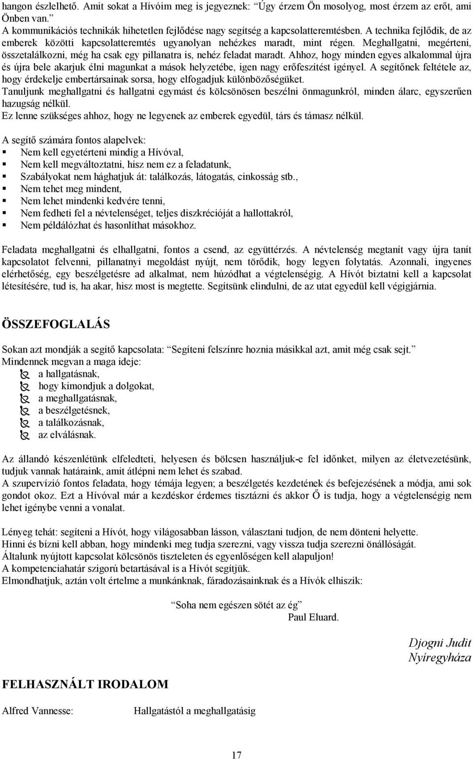 Ahhoz, hogy minden egyes alkalommal újra és újra bele akarjuk élni magunkat a mások helyzetébe, igen nagy erőfeszítést igényel.