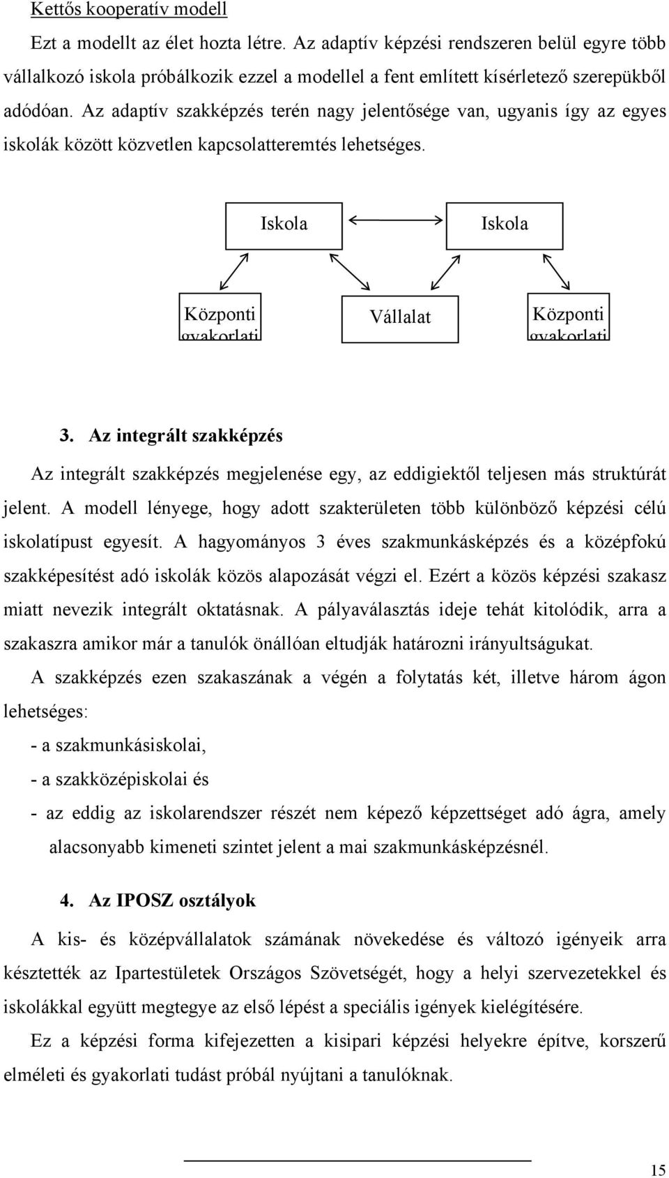 Az adaptív szakképzés terén nagy jelentősége van, ugyanis így az egyes iskolák között közvetlen kapcsolatteremtés lehetséges. Iskola Iskola Központi gyakorlati Vállalat Központi gyakorlati 3.