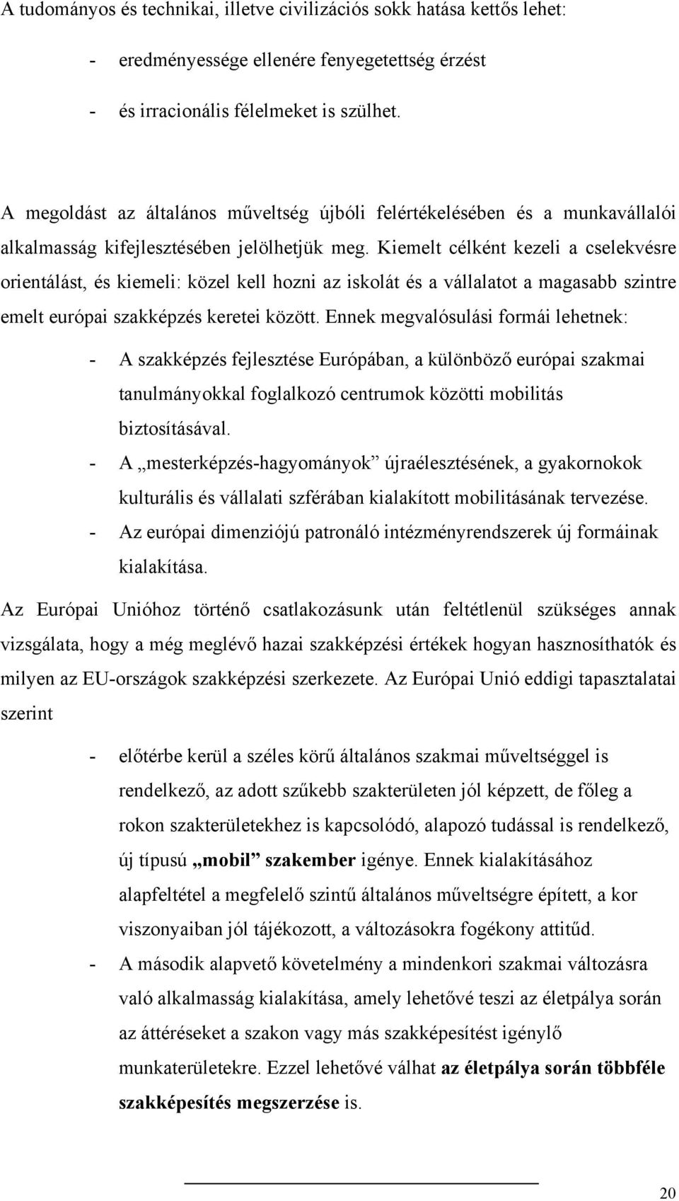 Kiemelt célként kezeli a cselekvésre orientálást, és kiemeli: közel kell hozni az iskolát és a vállalatot a magasabb szintre emelt európai szakképzés keretei között.