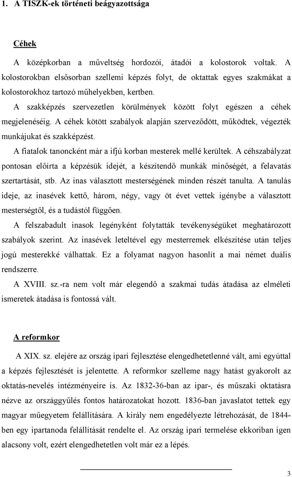 A szakképzés szervezetlen körülmények között folyt egészen a céhek megjelenéséig. A céhek kötött szabályok alapján szerveződött, működtek, végezték munkájukat és szakképzést.