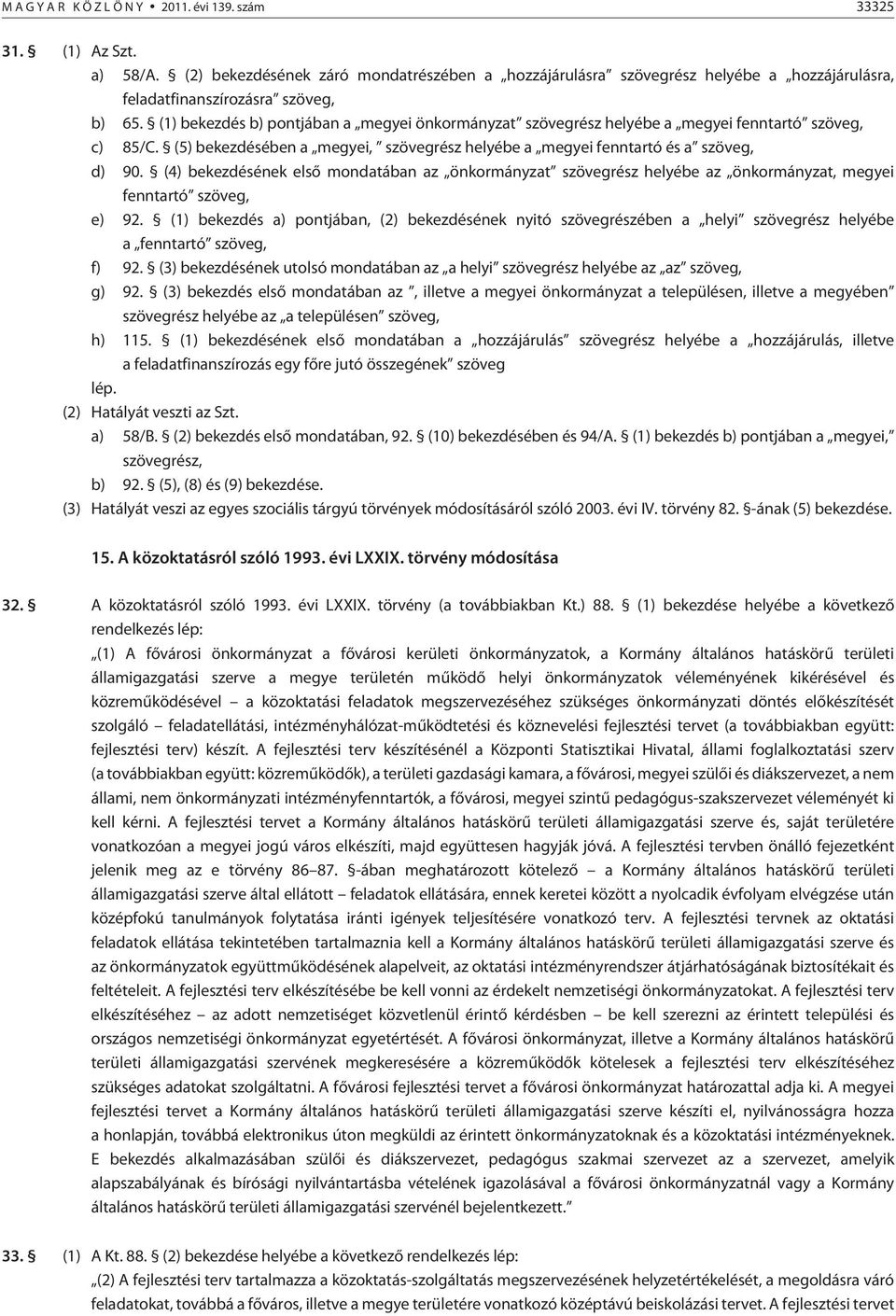 (1) bekezdés b) pontjában a megyei önkormányzat szövegrész helyébe a megyei fenntartó szöveg, c) 85/C. (5) bekezdésében a megyei, szövegrész helyébe a megyei fenntartó és a szöveg, d) 90.