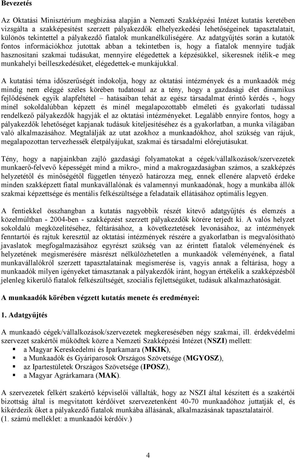 Az adatgyűjtés során a kutatók fontos információkhoz jutottak abban a tekintetben is, hogy a fiatalok mennyire tudják hasznosítani szakmai tudásukat, mennyire elégedettek a képzésükkel, sikeresnek