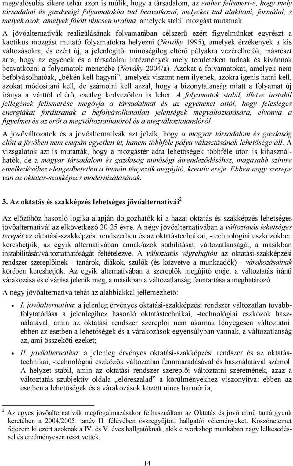 A jövőalternatívák realizálásának folyamatában célszerű ezért figyelmünket egyrészt a kaotikus mozgást mutató folyamatokra helyezni (Nováky 1995), amelyek érzékenyek a kis változásokra, és ezért új,