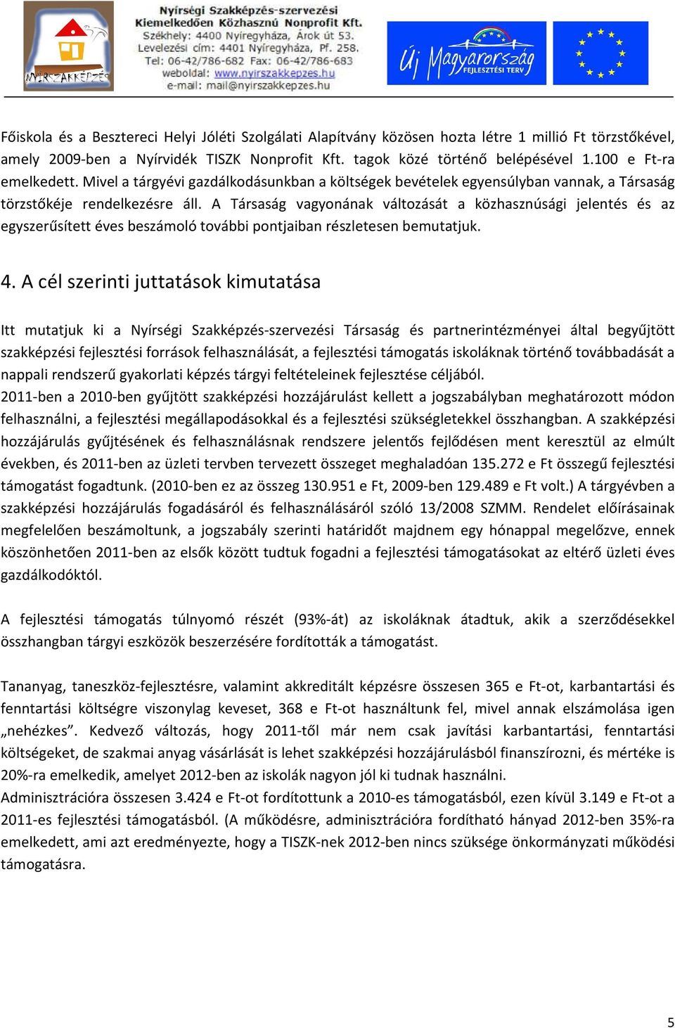 A Társaság vagyonának változását a közhasznúsági jelentés és az egyszerűsített éves beszámoló további pontjaiban részletesen bemutatjuk. 4.