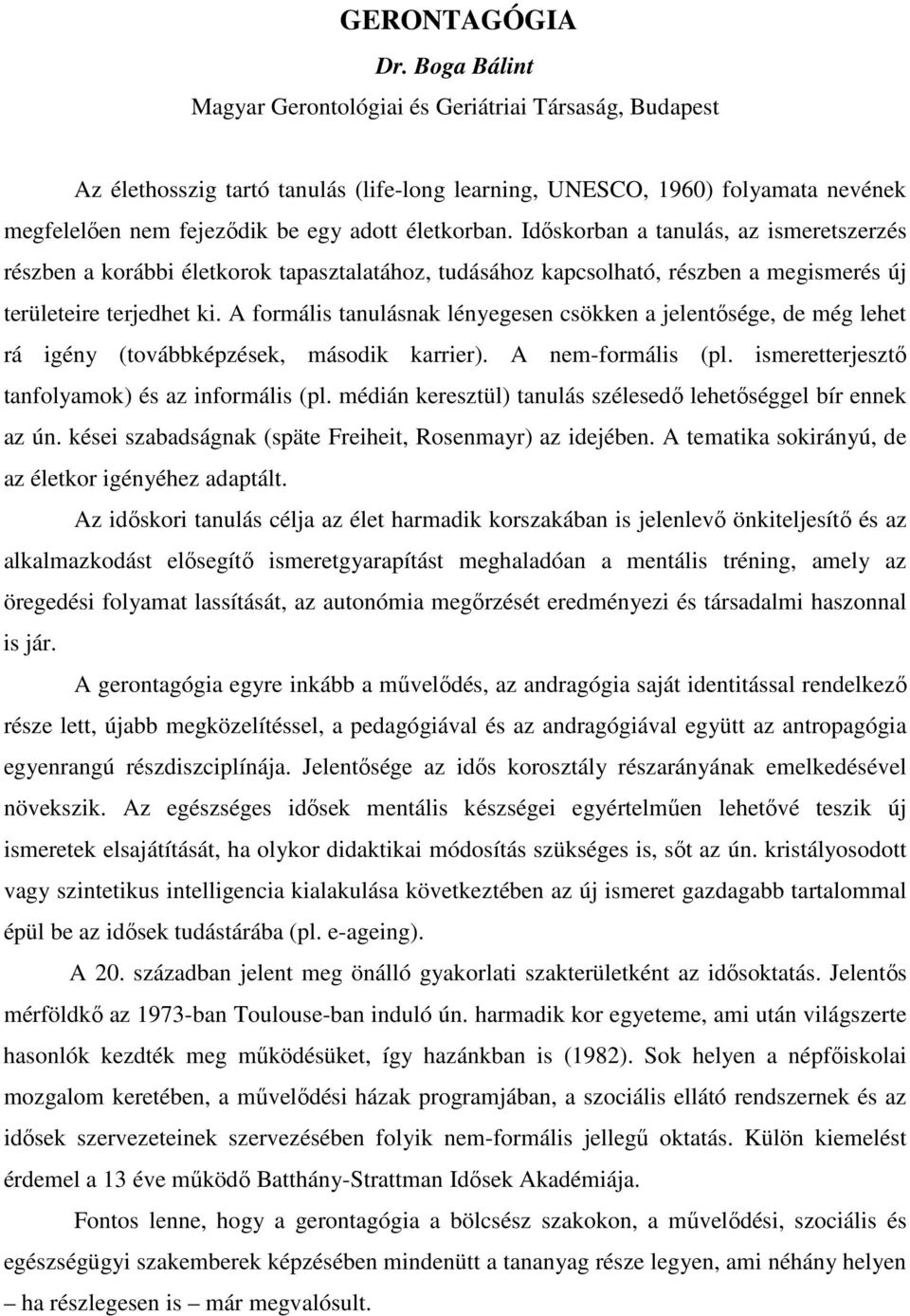 Idıskorban a tanulás, az ismeretszerzés részben a korábbi életkorok tapasztalatához, tudásához kapcsolható, részben a megismerés új területeire terjedhet ki.