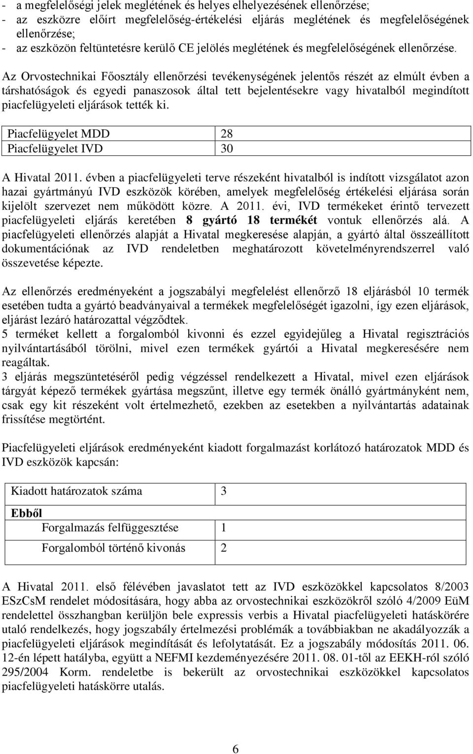 Az Orvostechnikai Főosztály ellenőrzési tevékenységének jelentős részét az elmúlt évben a társhatóságok és egyedi panaszosok által tett bejelentésekre vagy hivatalból megindított piacfelügyeleti