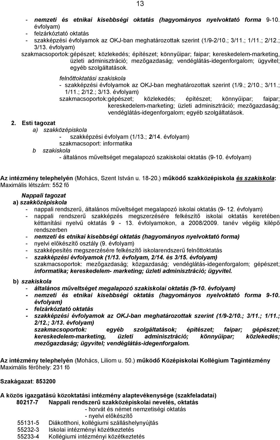 évfolyam) szakmacsoportok: gépészet; közlekedés; építészet; könnyűipar; faipar; kereskedelem-marketing, üzleti adminisztráció; mezőgazdaság; vendéglátás-idegenforgalom; ügyvitel; egyéb szolgáltatások.