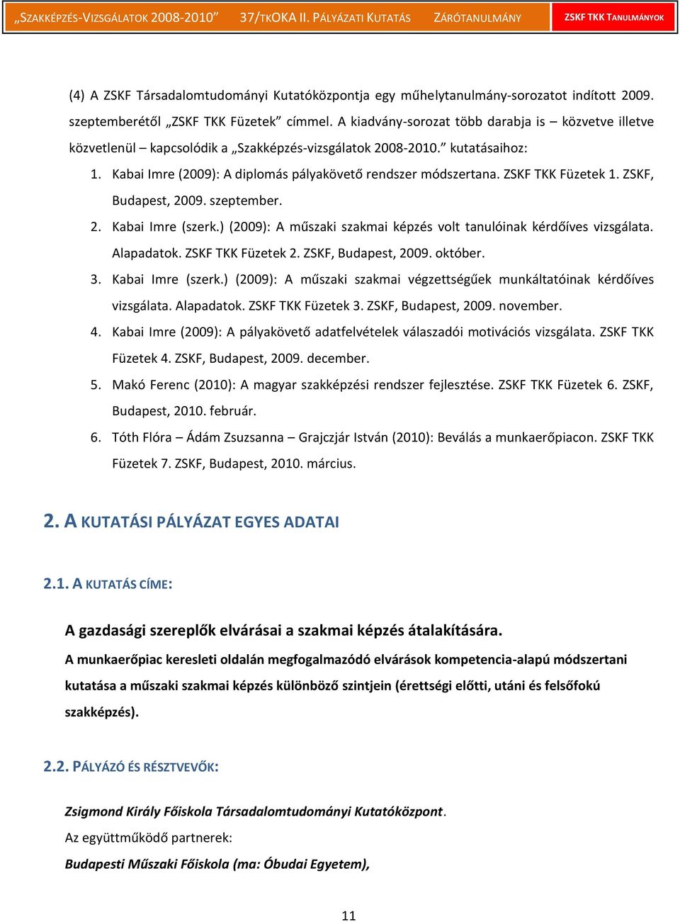 ZSKF TKK Füzetek 1. ZSKF, Budapest, 2009. szeptember. 2. Kabai Imre (szerk.) (2009): A műszaki szakmai képzés volt tanulóinak kérdőíves vizsgálata. Alapadatok. ZSKF TKK Füzetek 2.