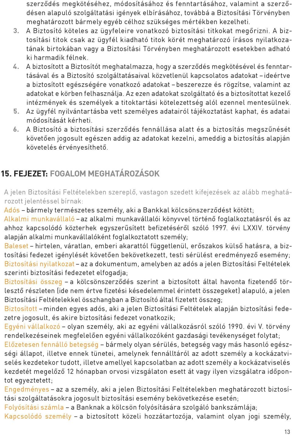 A biztosítási titok csak az ügyfél kiadható titok körét meghatározó írásos nyilatkozatának birtokában vagy a Biztosítási Törvényben meghatározott esetekben adható ki harmadik félnek. 4.