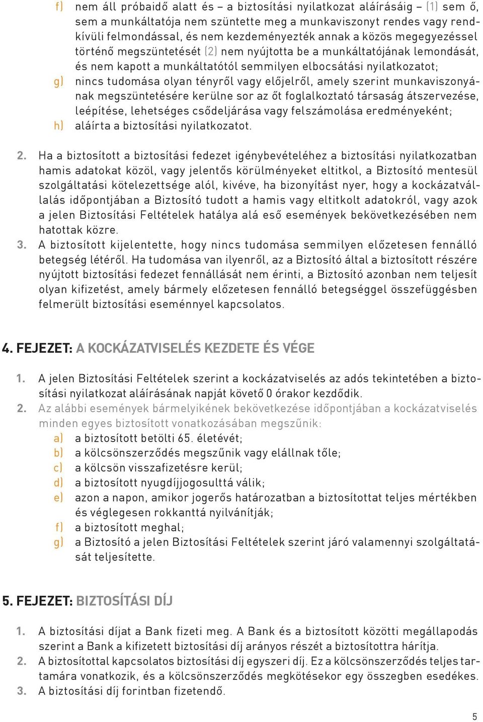 előjelről, amely szerint munkaviszonyának megszüntetésére kerülne sor az őt foglalkoztató társaság átszervezése, leépítése, lehetséges csődeljárása vagy felszámolása eredményeként; h) aláírta a