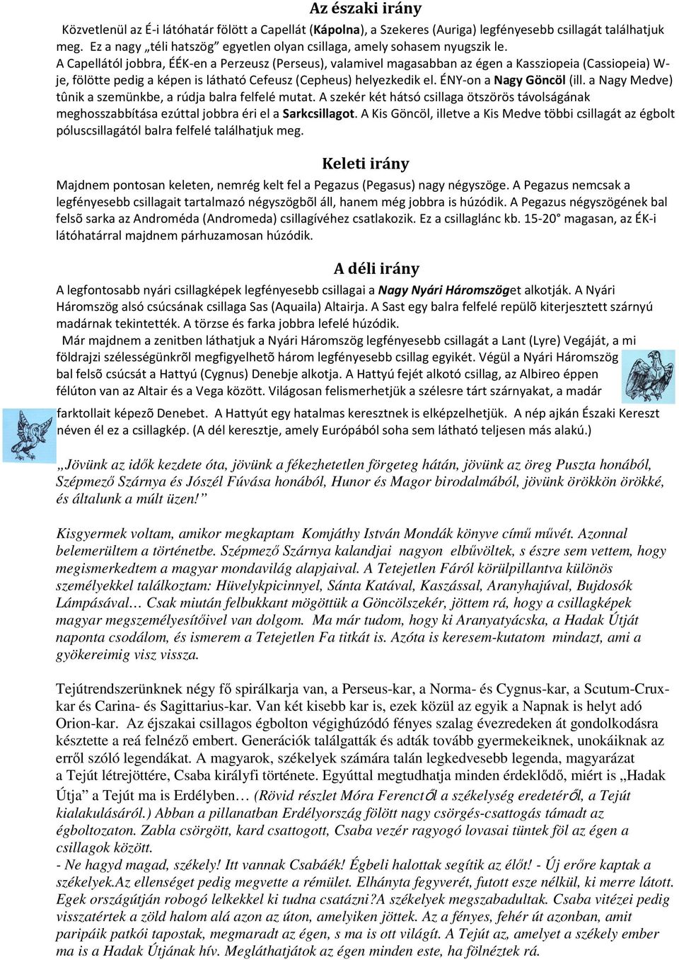 A Capellától jobbra, ÉÉK-en a Perzeusz (Perseus), valamivel magasabban az égen a Kassziopeia (Cassiopeia) W- je, fölötte pedig a képen is látható Cefeusz (Cepheus) helyezkedik el.