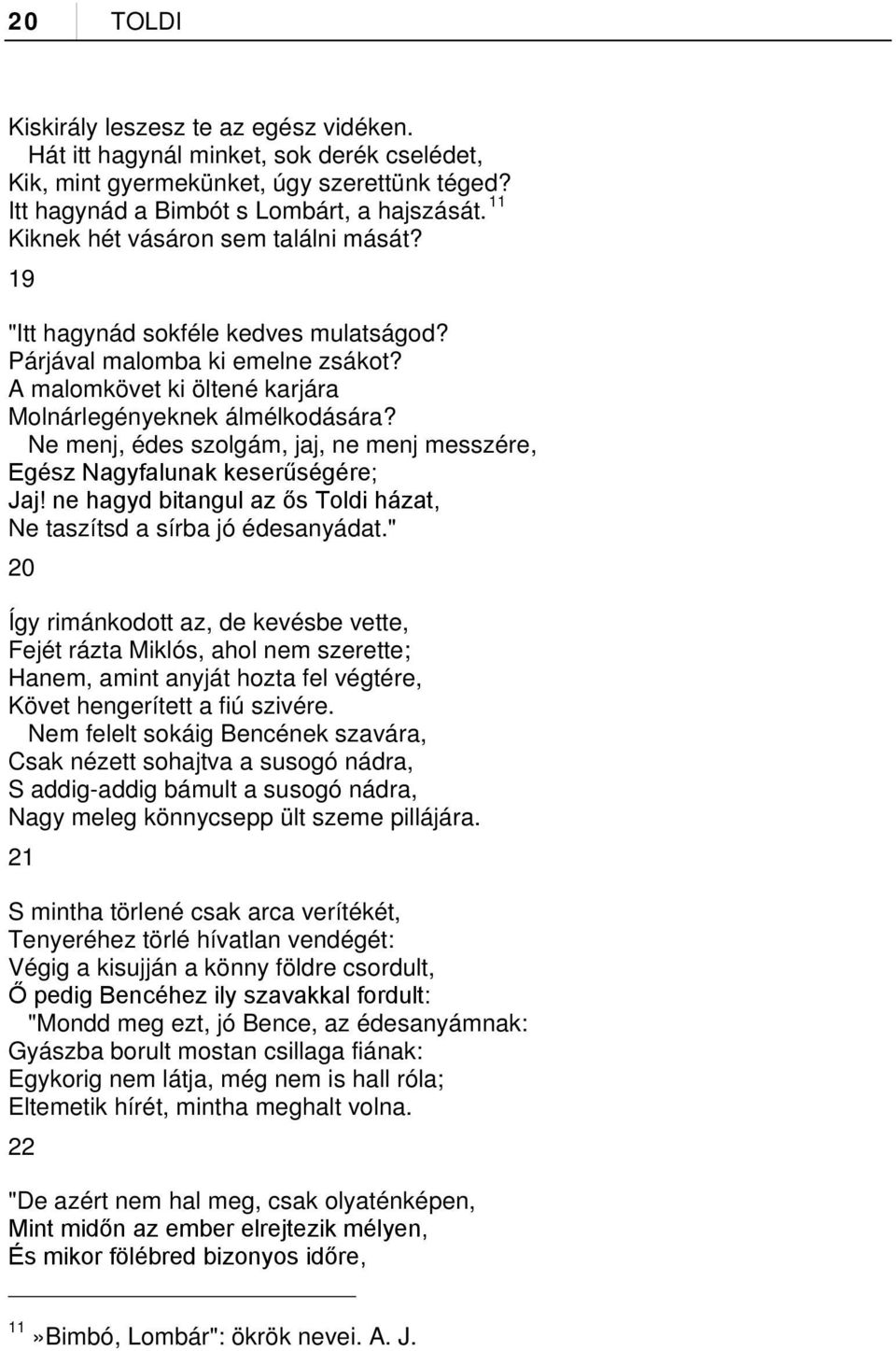 Ne menj, édes szolgám, jaj, ne menj messzére, Egész Nagyfalunak keserűségére; Jaj! ne hagyd bitangul az ős Toldi házat, Ne taszítsd a sírba jó édesanyádat.