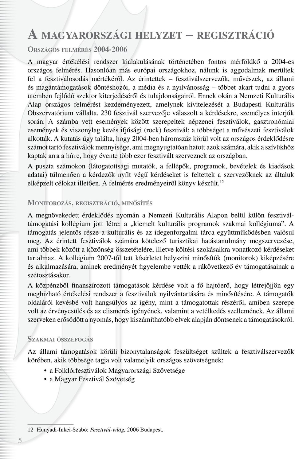 Az érintettek fesztiválszervezôk, mûvészek, az állami és magántámogatások döntéshozói, a média és a nyilvánosság többet akart tudni a gyors ütemben fejlôdô szektor kiterjedésérôl és tulajdonságairól.