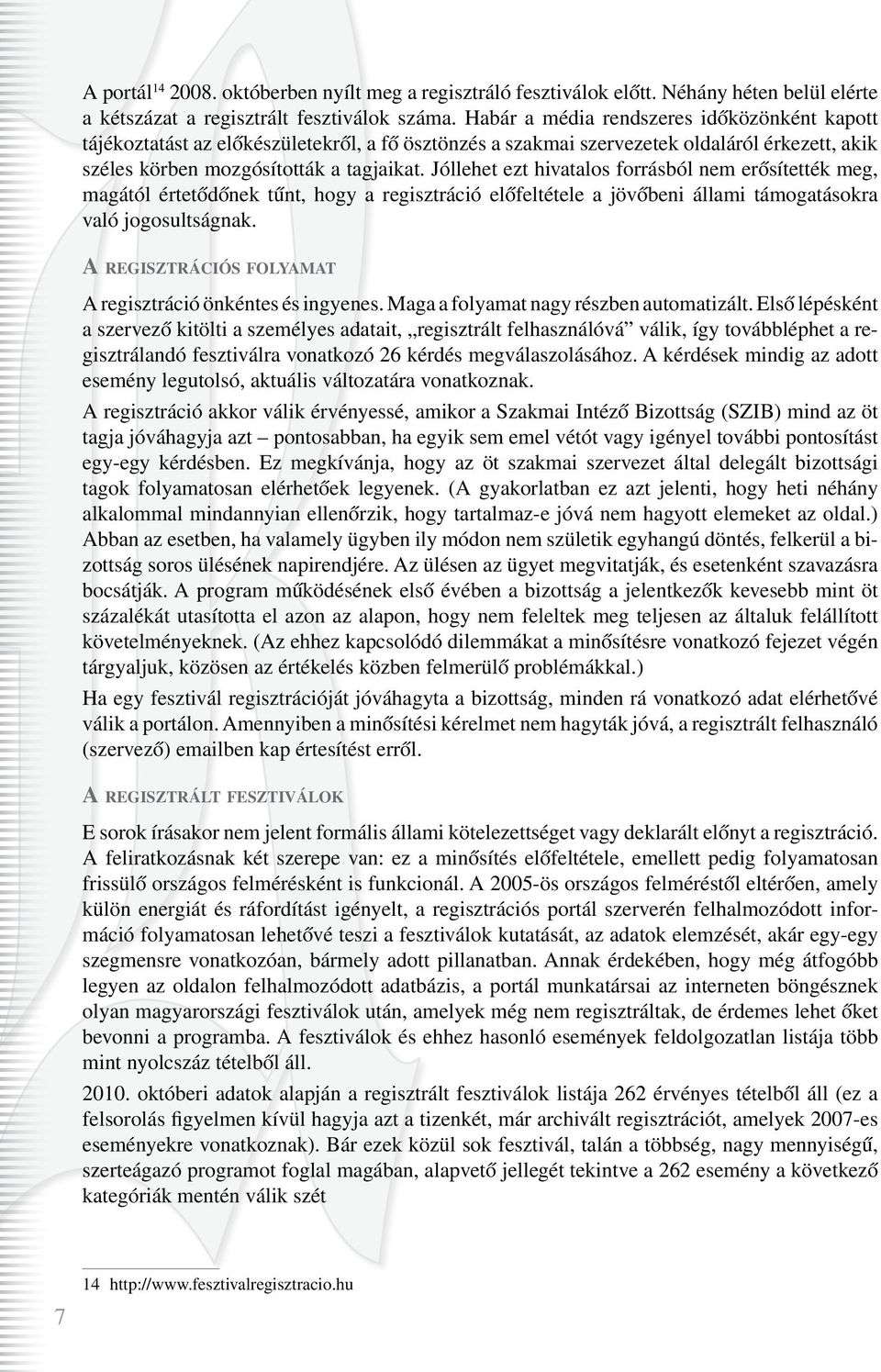 Jóllehet ezt hivatalos forrásból nem erôsítették meg, magától értetôdônek tûnt, hogy a regisztráció elôfeltétele a jövôbeni állami támogatásokra való jogosultságnak.