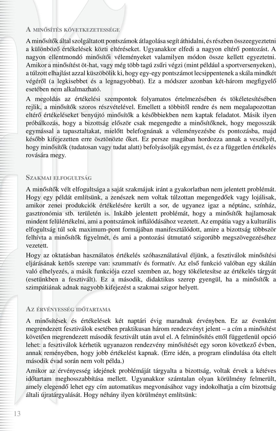 Amikor a minôsítést öt-hat, vagy még több tagú zsûri végzi (mint például a sportversenyeken), a túlzott elhajlást azzal küszöbölik ki, hogy egy-egy pontszámot lecsippentenek a skála mindkét végérôl