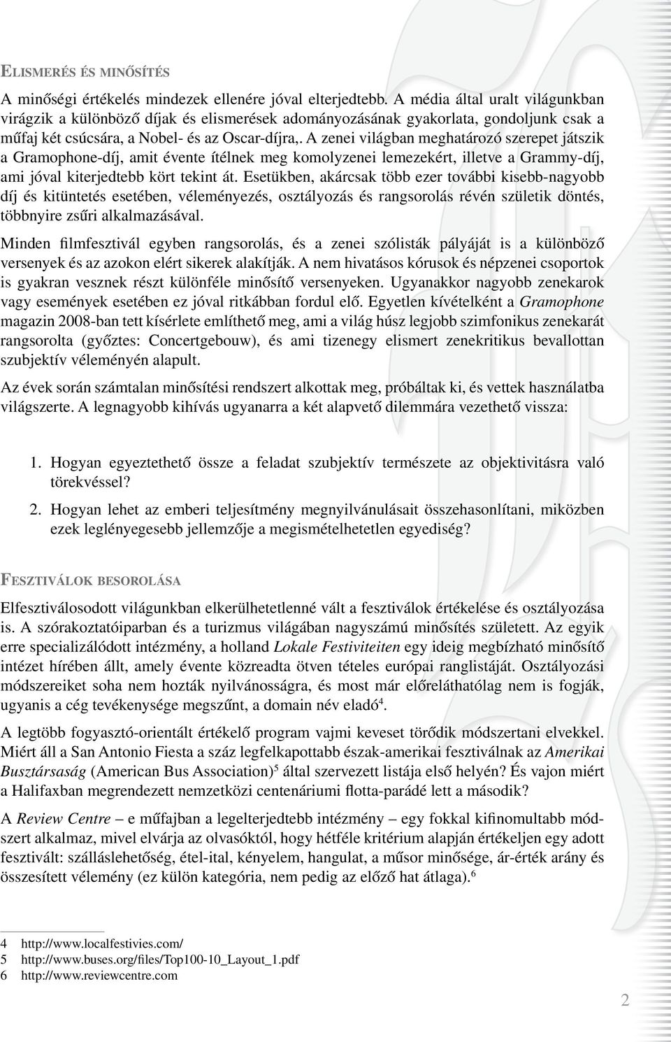 A zenei világban meghatározó szerepet játszik a Gramophone-díj, amit évente ítélnek meg komolyzenei lemezekért, illetve a Grammy-díj, ami jóval kiterjedtebb kört tekint át.