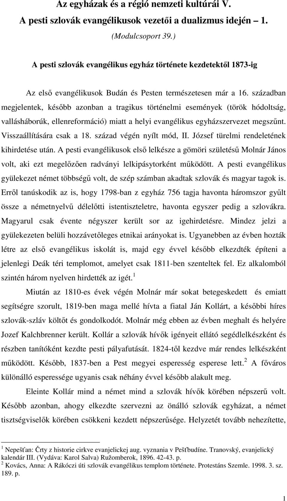 században megjelentek, később azonban a tragikus történelmi események (török hódoltság, vallásháborúk, ellenreformáció) miatt a helyi evangélikus egyházszervezet megszűnt. Visszaállítására csak a 18.