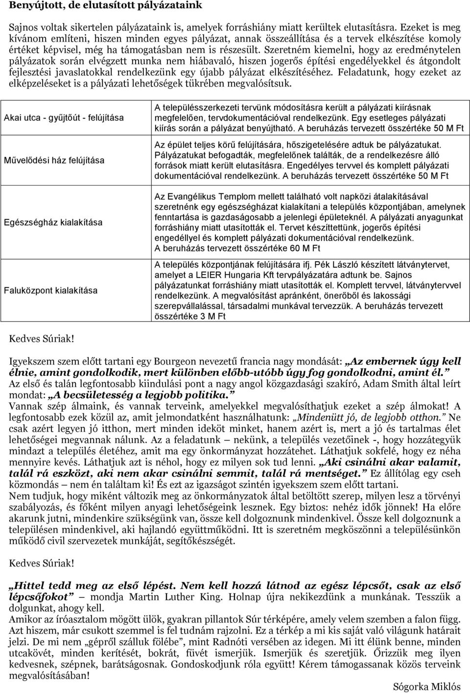 Szeretném kiemelni, hogy az eredménytelen pályázatok során elvégzett munka nem hiábavaló, hiszen jogerős építési engedélyekkel és átgondolt fejlesztési javaslatokkal rendelkezünk egy újabb pályázat