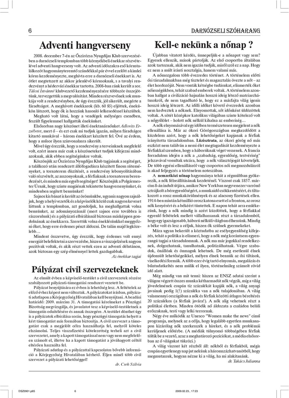 Az ötlet megtetszett az akkor jelenlévõ kórusoknak, s a tavalyi rendezvényt a hédervári énekkar tartotta. 2008-ban ránk került a sor.