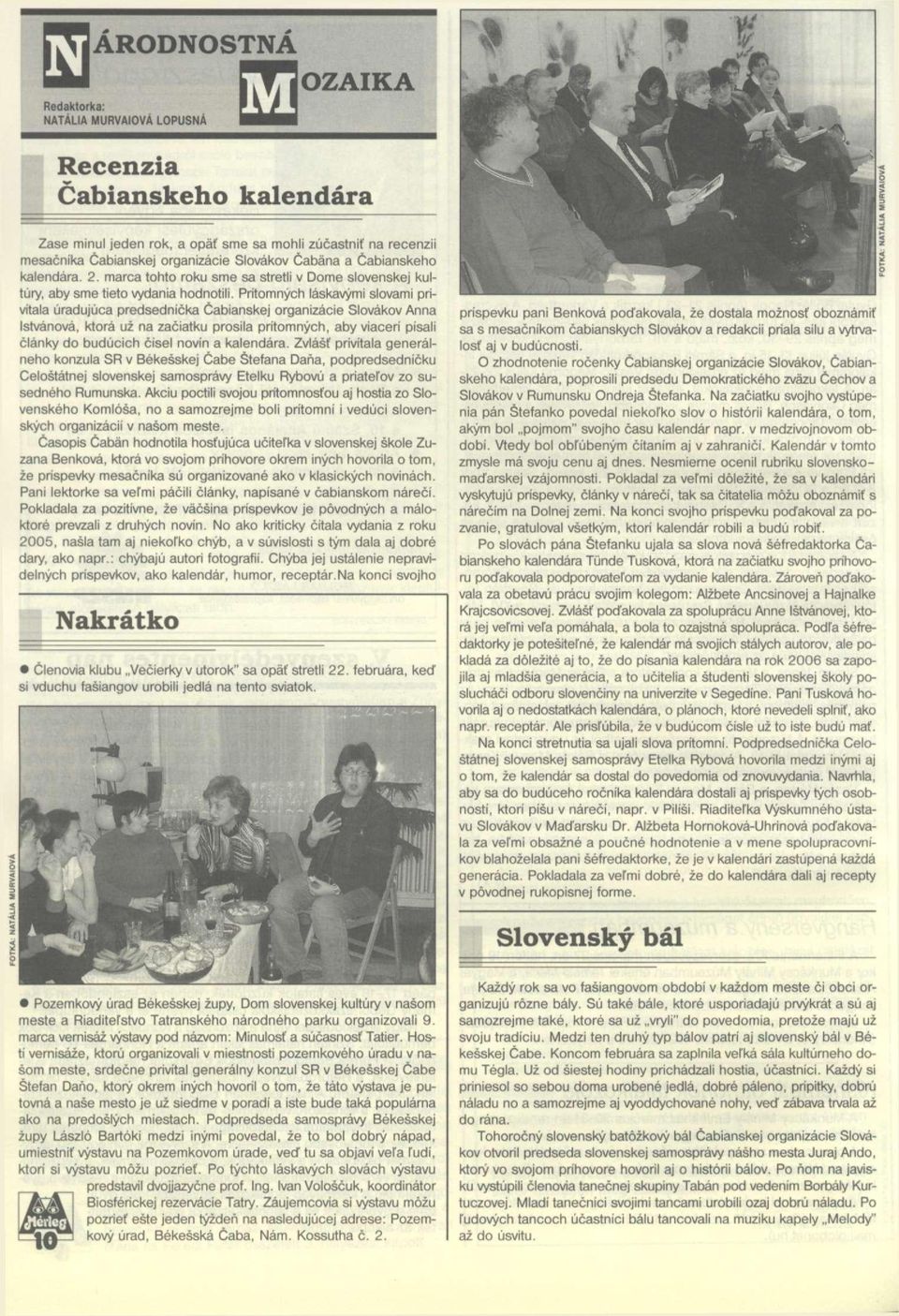 Prítomnych láskavymi slovami privitala úradujúca predsednicka Cabianskej organizácie Slovákov Anna Istvánová, ktorá uz na zaciatku prosila pritomnych, aby viaceri písali clánky do budúcich cisel