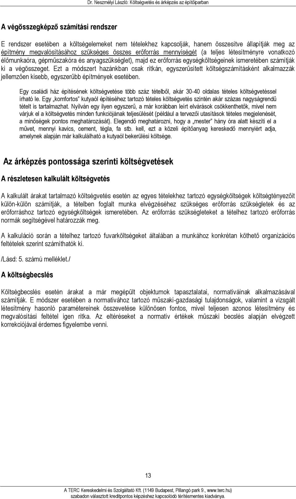 Ezt a módszert hazánkban csak ritkán, egyszerűsített költségszámításként alkalmazzák jellemzően kisebb, egyszerűbb építmények esetében.