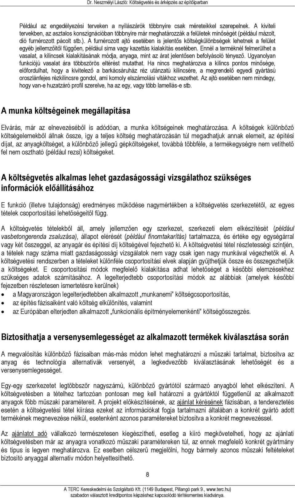 A furnérozott ajtó esetében is jelentős költségkülönbségek lehetnek a felület egyéb jellemzőitől függően, például sima vagy kazettás kialakítás esetében.