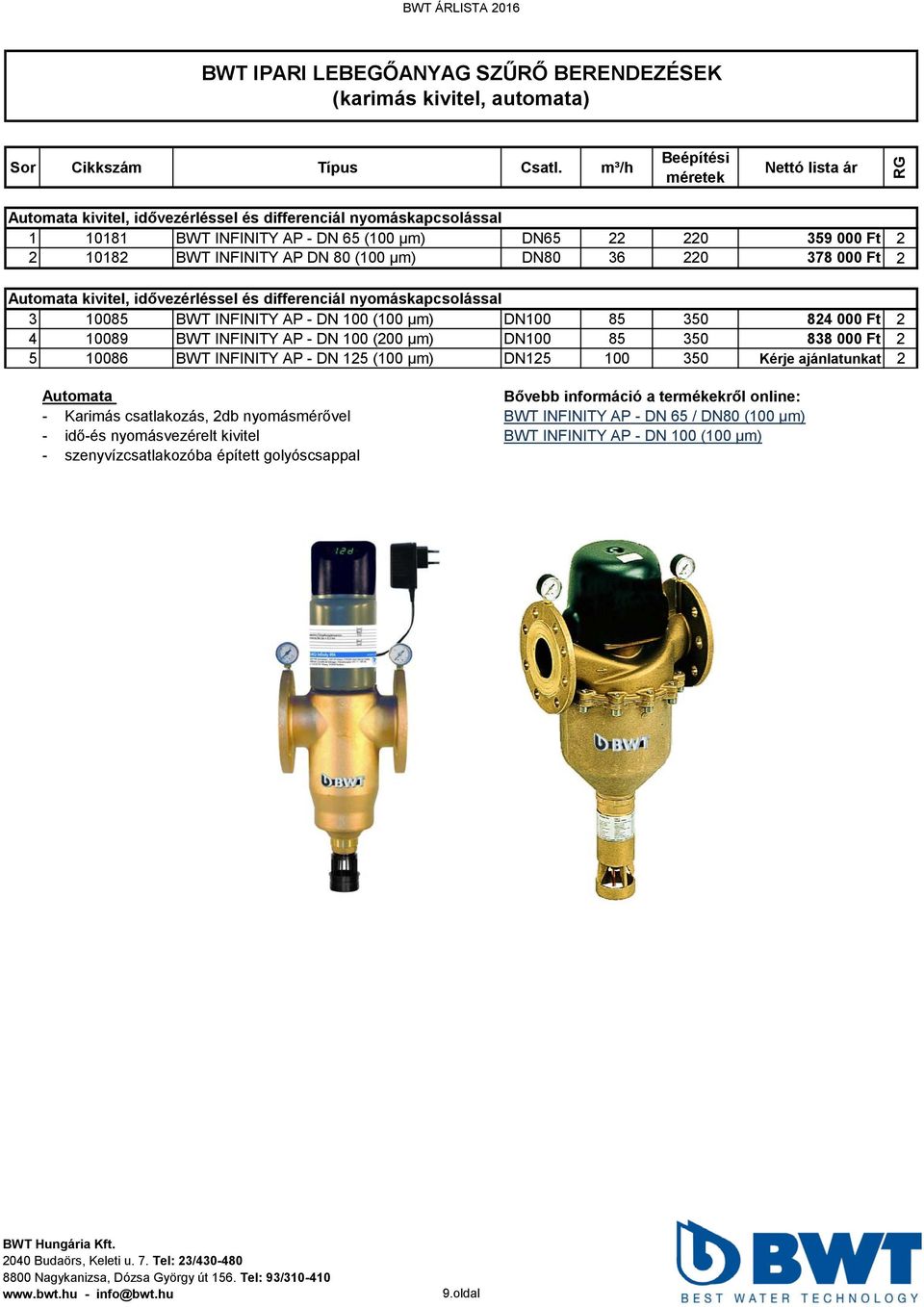 DN80 36 220 378 000 Ft 2 Automata kivitel, idővezérléssel és differenciál nyomáskapcsolással 3 10085 BWT INFINITY AP - DN 100 (100 μm) DN100 85 350 824 000 Ft 2 4 10089 BWT INFINITY AP - DN 100 (200