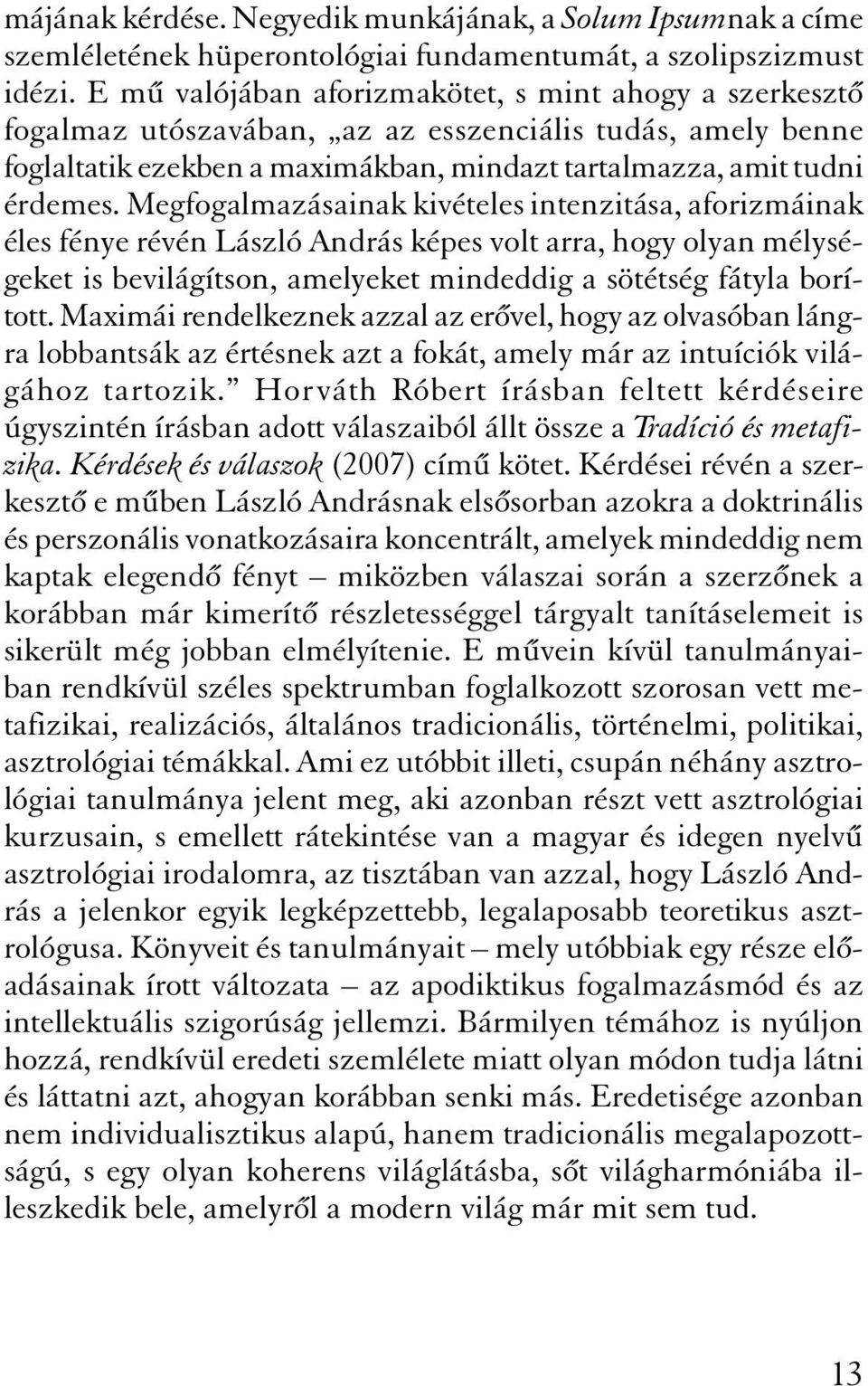 Megfogalmazásainak kivételes intenzitása, aforizmáinak éles fénye révén László András képes volt arra, hogy olyan mélységeket is bevilágítson, amelyeket mindeddig a sötétség fátyla borított.