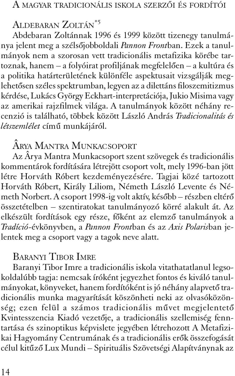 meglehet sen széles spektrumban, legyen az a dilettáns filoszemitizmus kérdése, Lukács György Eckhart-interpretációja, Jukio Misima vagy az amerikai rajzfilmek világa.