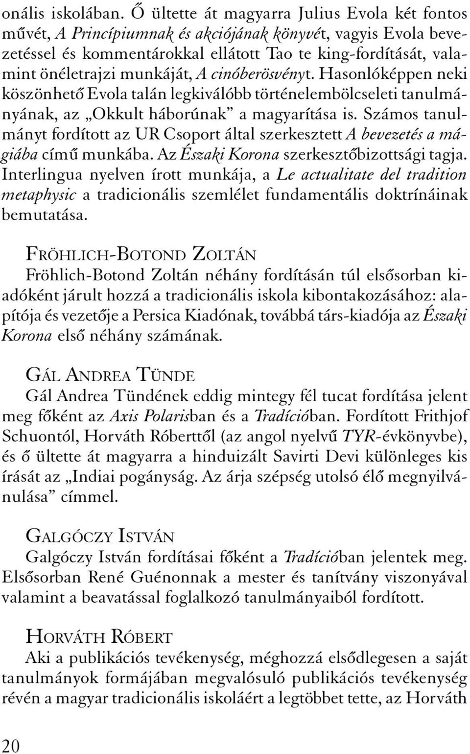 cinóberösvényt. Hasonlóképpen neki köszönhet Evola talán legkiválóbb történelembölcseleti tanulmányának, az Okkult háborúnak a magyarítása is.