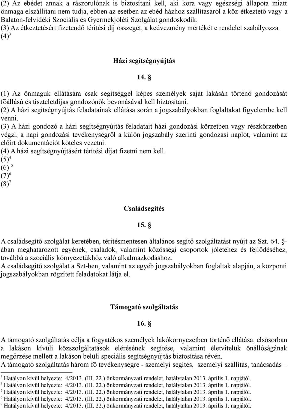 (1) Az önmaguk ellátására csak segítséggel képes személyek saját lakásán történő gondozását főállású és tiszteletdíjas gondozónők bevonásával kell biztosítani.