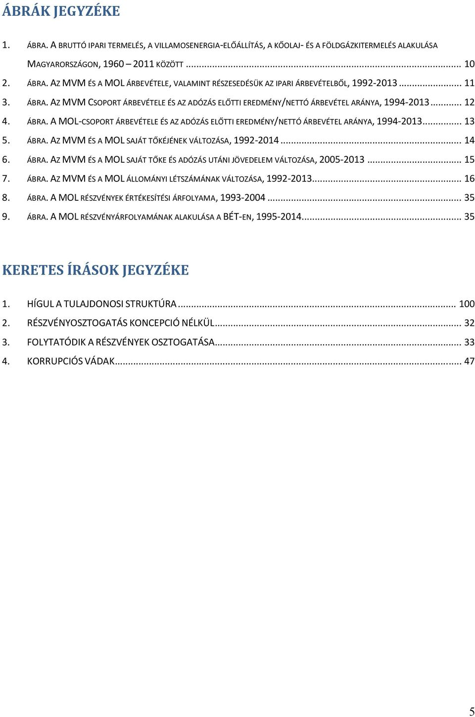 .. 13 5. ÁBRA. AZ MVM ÉS A MOL SAJÁT TŐKÉJÉNEK VÁLTOZÁSA, 1992 2014... 14 6. ÁBRA. AZ MVM ÉS A MOL SAJÁT TŐKE ÉS ADÓZÁS UTÁNI JÖVEDELEM VÁLTOZÁSA, 2005 2013... 15 7. ÁBRA. AZ MVM ÉS A MOL ÁLLOMÁNYI LÉTSZÁMÁNAK VÁLTOZÁSA, 1992 2013.