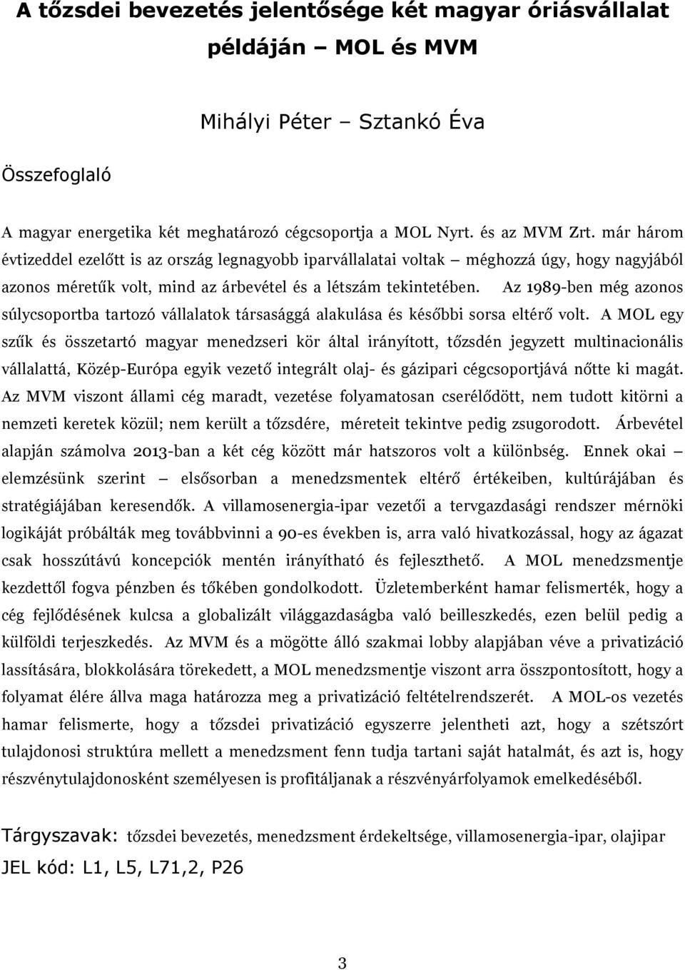 Az 1989-ben még azonos súlycsoportba tartozó vállalatok társasággá alakulása és későbbi sorsa eltérő volt.