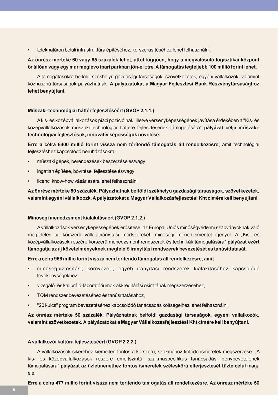 Atámogatás legfeljebb 100 millió forint lehet. A támogatásokra belföldi székhelyû gazdasági társaságok, szövetkezetek, egyéni vállalkozók, valamint közhasznú társaságok pályázhatnak.