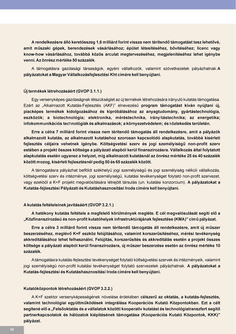 A támogatásra gazdasági társaságok, egyéni vállalkozók, valamint szövetkezetek pályázatokat a Magyar Vállalkozásfejlesztési Kht címére kell benyújtani. pályázhatnak.