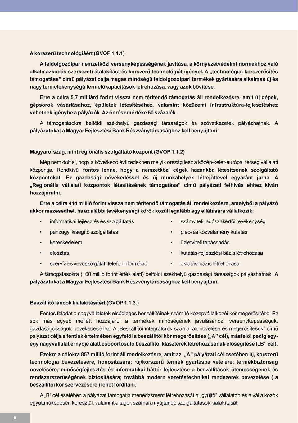 Erre a célra 5,7 milliárd forint vissza nem térítendõ támogatás áll rendelkezésre, amit új gépek, gépsorok vásárlásához, épületek létesítéséhez, valamint közüzemi infrastruktúra-fejlesztéshez