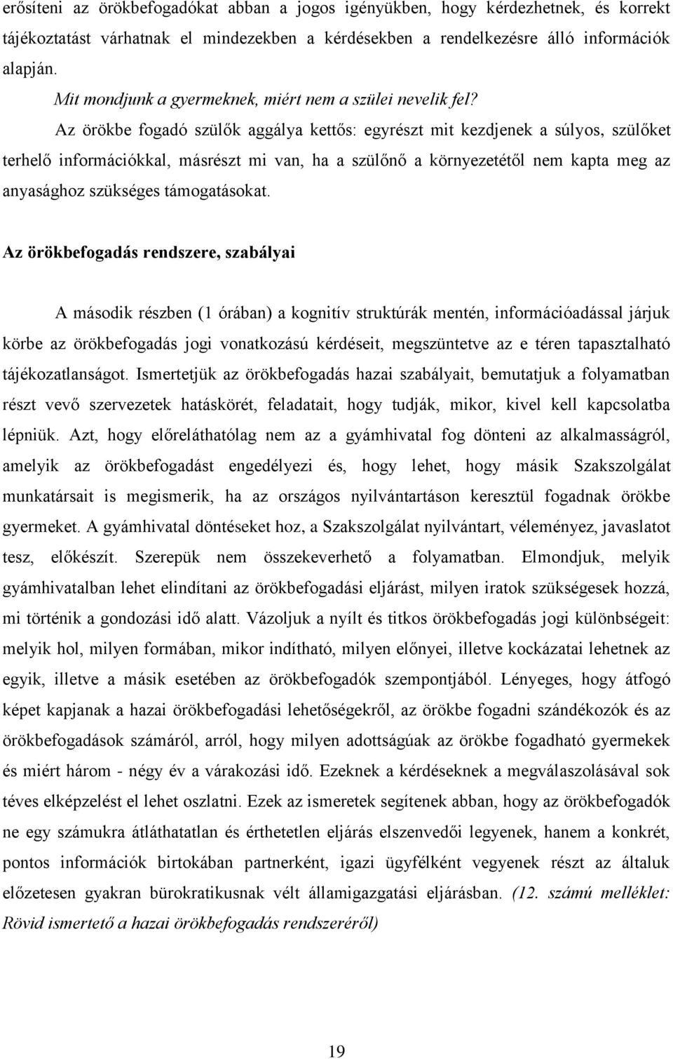 Az örökbe fogadó szülők aggálya kettős: egyrészt mit kezdjenek a súlyos, szülőket terhelő információkkal, másrészt mi van, ha a szülőnő a környezetétől nem kapta meg az anyasághoz szükséges