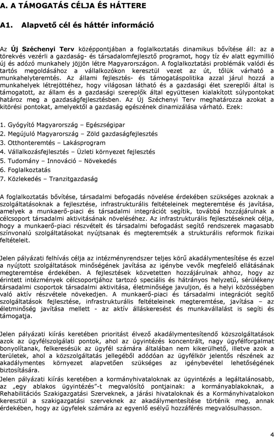 egymillió új és adózó munkahely jöjjön létre Magyarországon. A foglalkoztatási problémák valódi és tartós megoldásához a vállalkozókon keresztül vezet az út, tőlük várható a munkahelyteremtés.