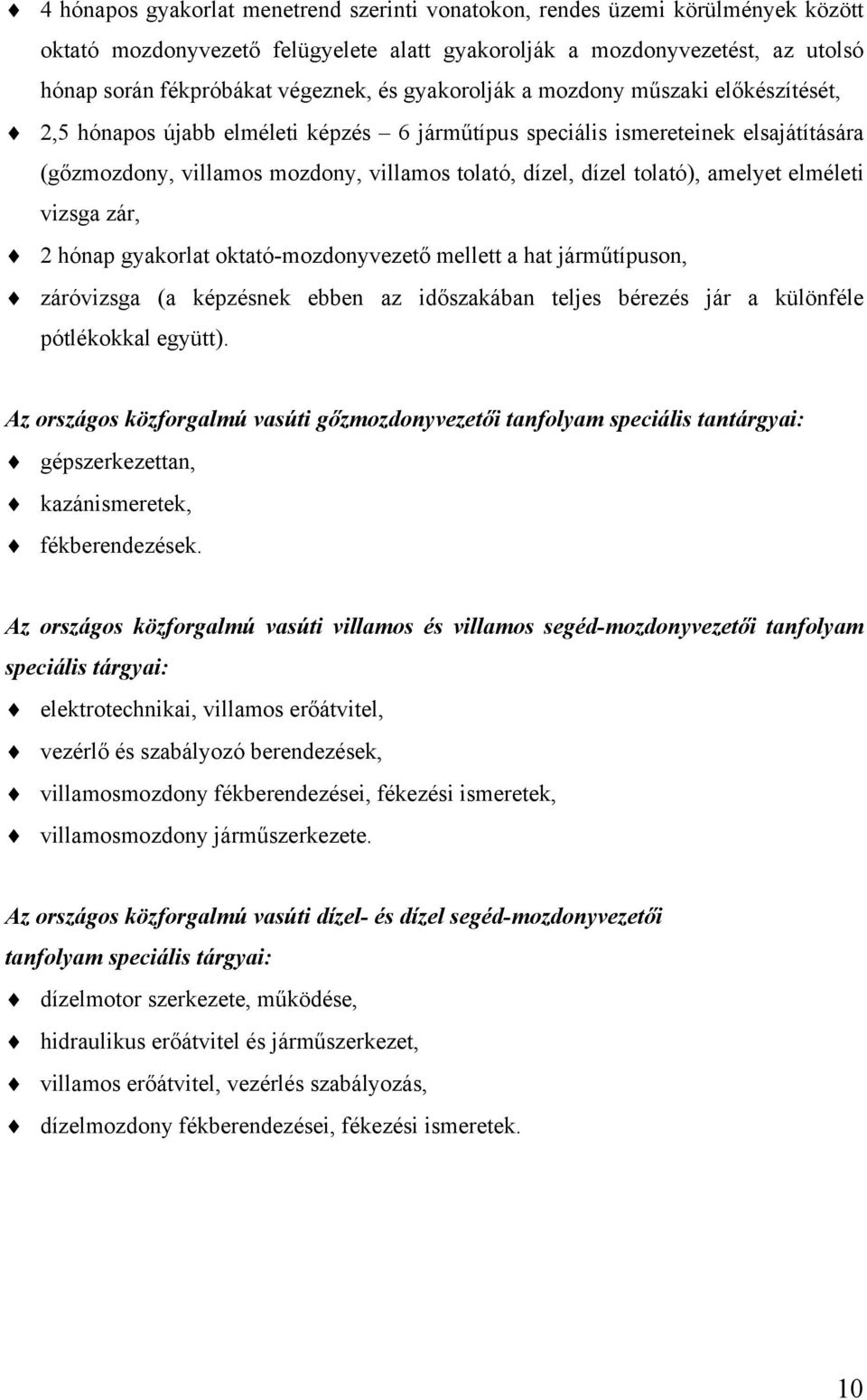 amelyet elméleti vizsga zár, 2 hónap gyakorlat oktató-mozdonyvezető mellett a hat járműtípuson, záróvizsga (a képzésnek ebben az időszakában teljes bérezés jár a különféle pótlékokkal együtt).