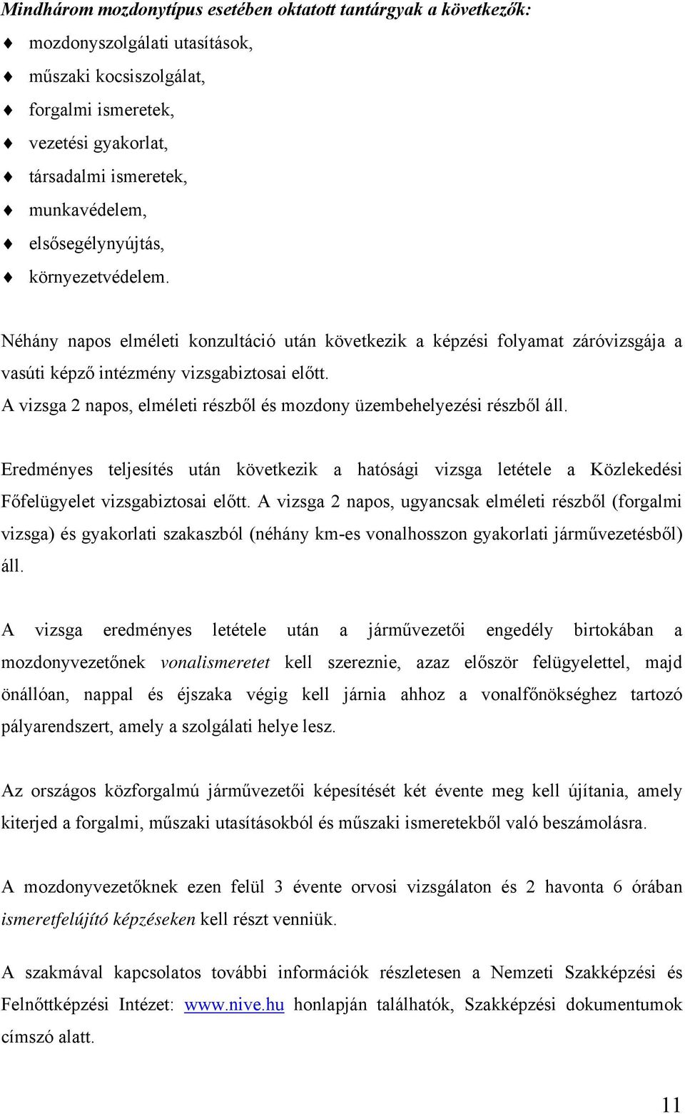 A vizsga 2 napos, elméleti részből és mozdony üzembehelyezési részből áll. Eredményes teljesítés után következik a hatósági vizsga letétele a Közlekedési Főfelügyelet vizsgabiztosai előtt.