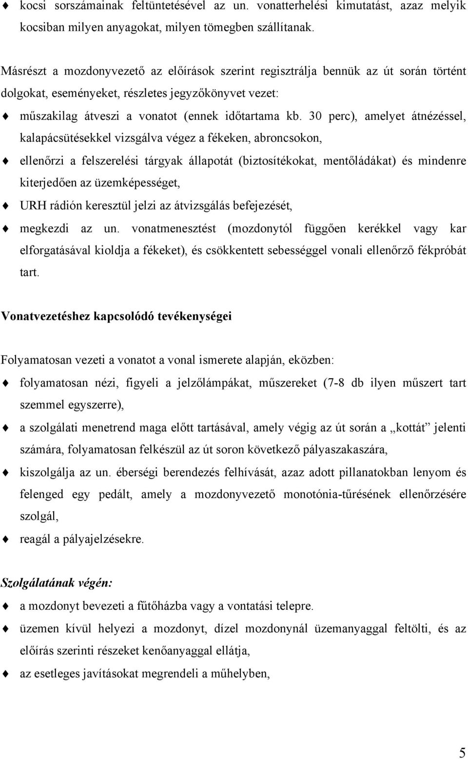 30 perc), amelyet átnézéssel, kalapácsütésekkel vizsgálva végez a fékeken, abroncsokon, ellenőrzi a felszerelési tárgyak állapotát (biztosítékokat, mentőládákat) és mindenre kiterjedően az