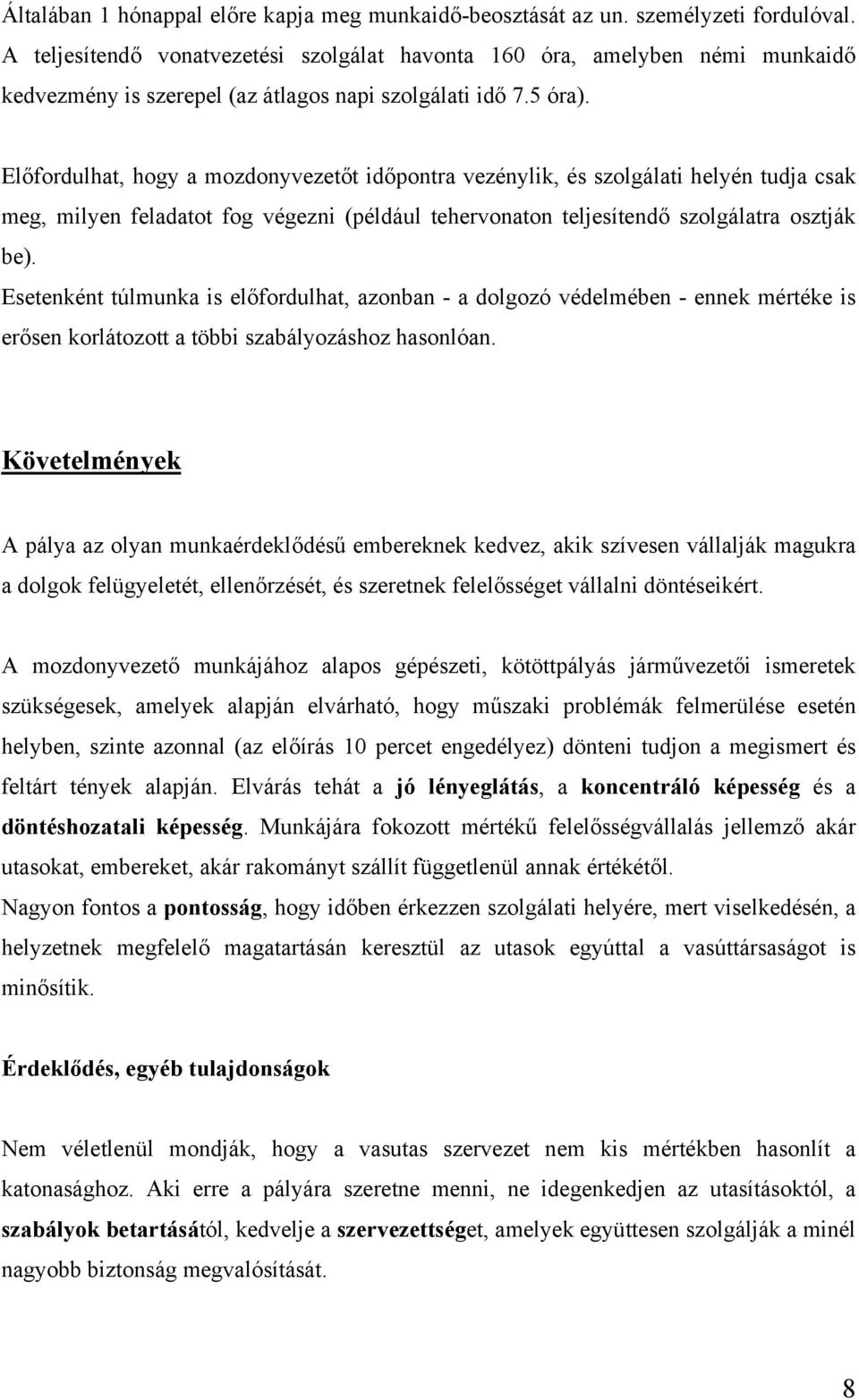 Előfordulhat, hogy a mozdonyvezetőt időpontra vezénylik, és szolgálati helyén tudja csak meg, milyen feladatot fog végezni (például tehervonaton teljesítendő szolgálatra osztják be).