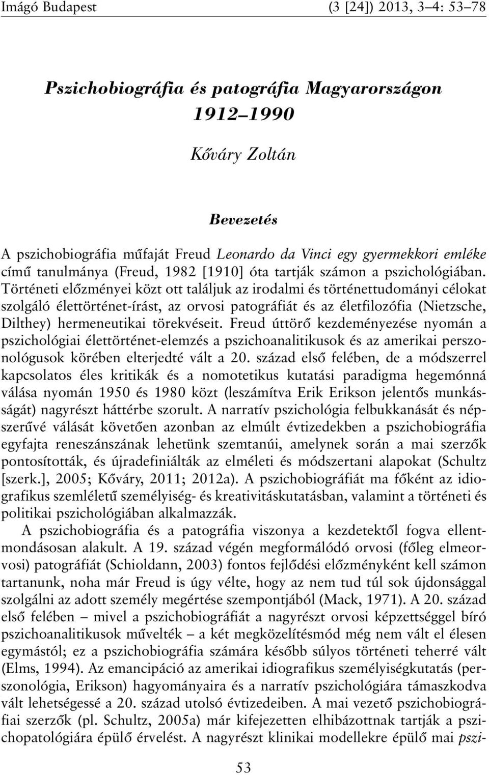 Történeti elõzményei közt ott találjuk az irodalmi és történettudományi célokat szolgáló élettörténet-írást, az orvosi patográfiát és az életfilozófia (Nietzsche, Dilthey) hermeneutikai törekvéseit.